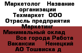 Маркетолог › Название организации ­ Техмаркет, ООО › Отрасль предприятия ­ Маркетинг › Минимальный оклад ­ 20 000 - Все города Работа » Вакансии   . Ненецкий АО,Тошвиска д.